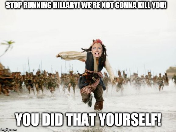 Jack Sparrow Being Chased | STOP RUNNING HILLARY! WE'RE NOT GONNA KILL YOU! YOU DID THAT YOURSELF! | image tagged in memes,jack sparrow being chased | made w/ Imgflip meme maker