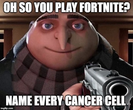 Gru Gun | OH SO YOU PLAY FORTNITE? NAME EVERY CANCER CELL | image tagged in gru gun | made w/ Imgflip meme maker