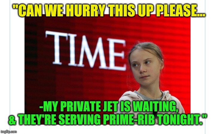 GRETA: "HOW DARE YOU DESTROY MY CHILDHOOD!" | "CAN WE HURRY THIS UP PLEASE... -MY PRIVATE JET IS WAITING, & THEY'RE SERVING PRIME-RIB TONIGHT." | image tagged in climate change,greta thunberg | made w/ Imgflip meme maker