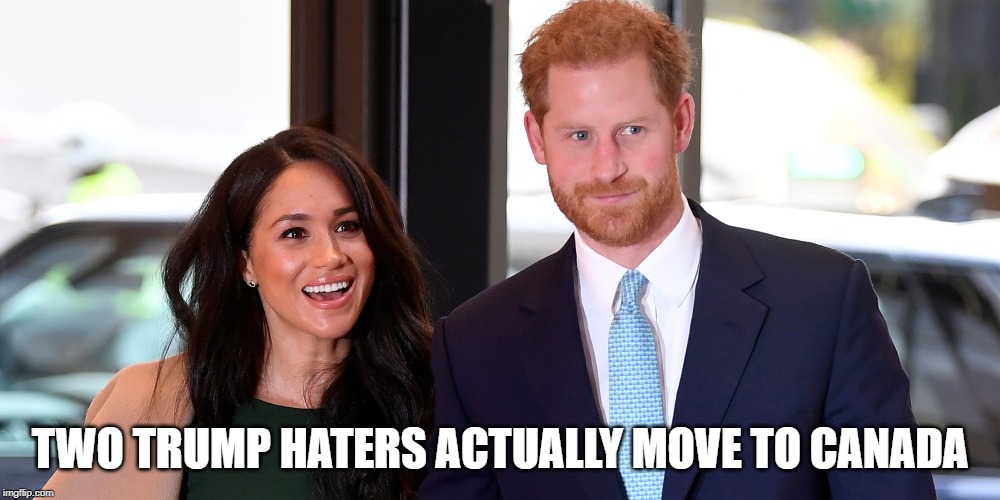 Duke and Duchess move to Canada | TWO TRUMP HATERS ACTUALLY MOVE TO CANADA | image tagged in royals,trump | made w/ Imgflip meme maker