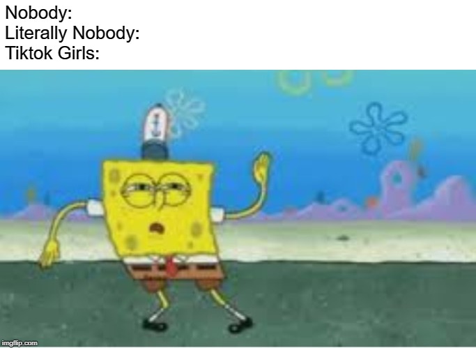 Spongebob wavy arms | Nobody:
Literally Nobody:
Tiktok Girls: | image tagged in spongebob wavy arms | made w/ Imgflip meme maker