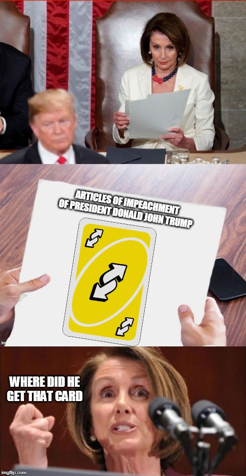 What really needs to happen | ARTICLES OF IMPEACHMENT
OF PRESIDENT DONALD JOHN TRUMP; WHERE DID HE GET THAT CARD | image tagged in crazy pelosi,trump pelosi | made w/ Imgflip meme maker