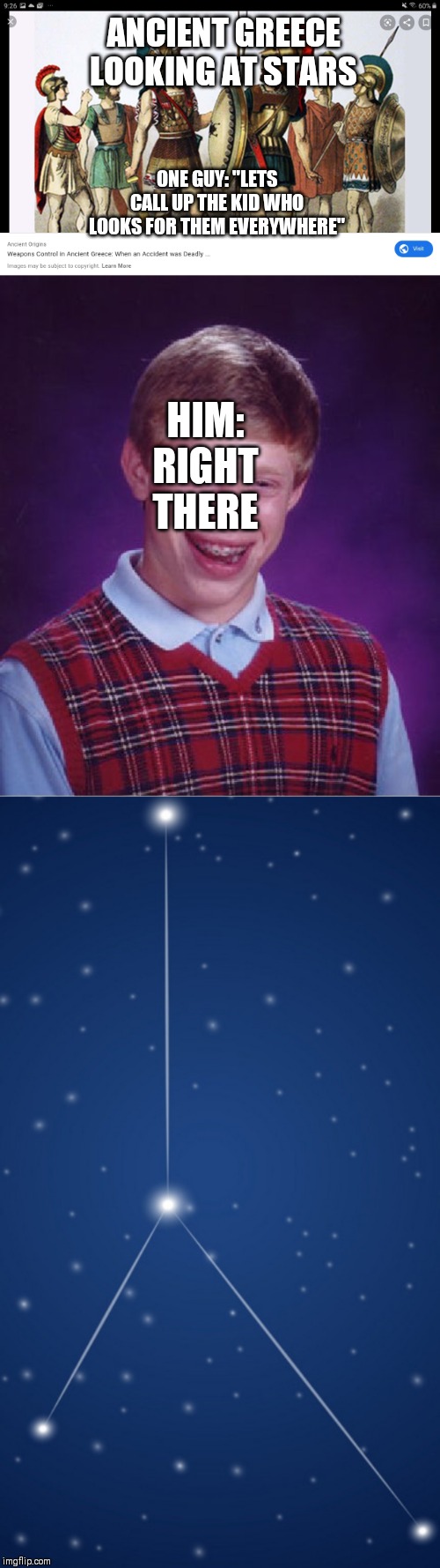 ANCIENT GREECE LOOKING AT STARS; ONE GUY: "LETS CALL UP THE KID WHO LOOKS FOR THEM EVERYWHERE"; HIM: RIGHT THERE | image tagged in memes,bad luck brian | made w/ Imgflip meme maker