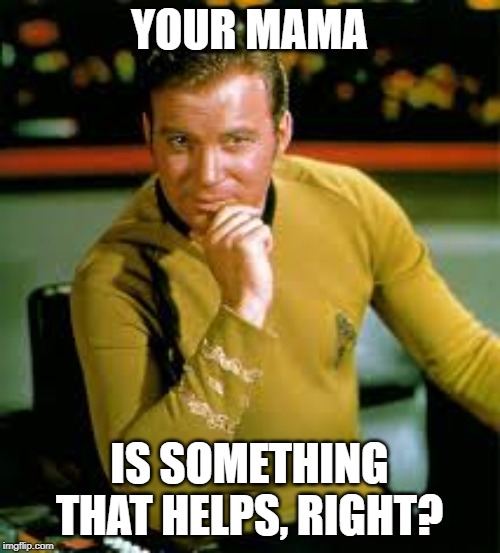 kirk the flirt | YOUR MAMA IS SOMETHING THAT HELPS, RIGHT? | image tagged in kirk the flirt | made w/ Imgflip meme maker