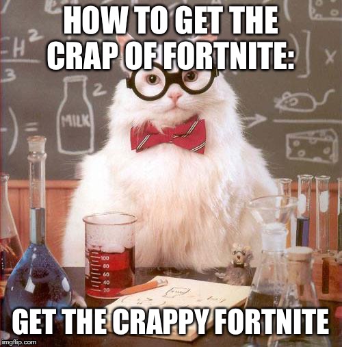 Science Cat | HOW TO GET THE CRAP OF FORTNITE:; GET THE CRAPPY FORTNITE | image tagged in science cat | made w/ Imgflip meme maker