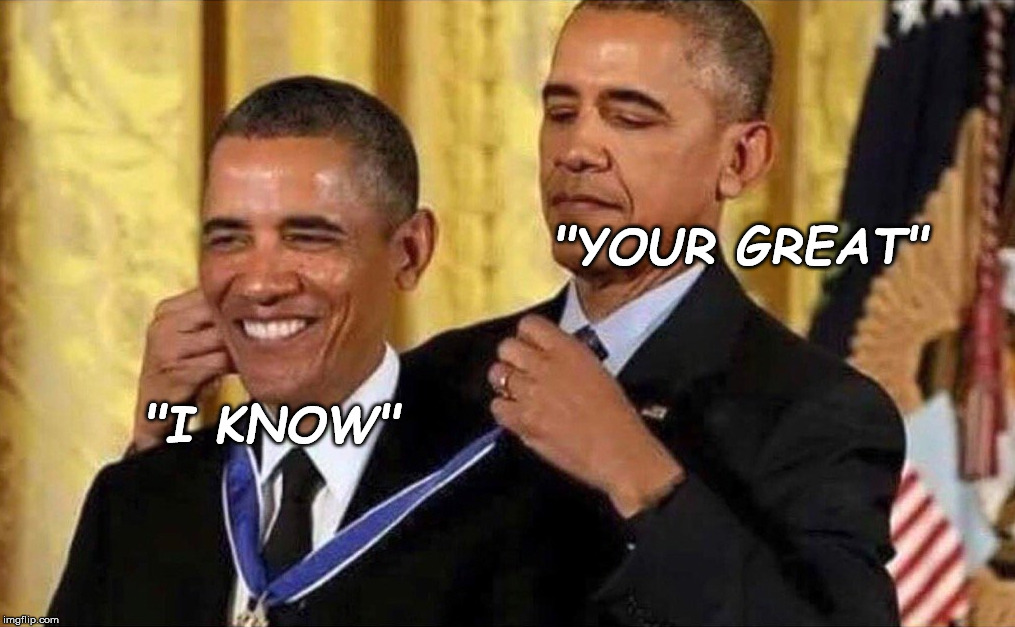 obama medal | "YOUR GREAT"; "I KNOW" | image tagged in obama medal | made w/ Imgflip meme maker