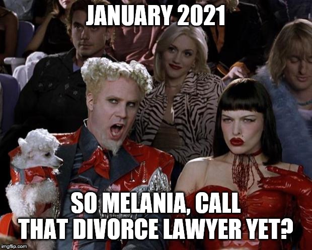 Mugatu So Hot Right Now Meme | JANUARY 2021; SO MELANIA, CALL THAT DIVORCE LAWYER YET? | image tagged in memes,mugatu so hot right now | made w/ Imgflip meme maker