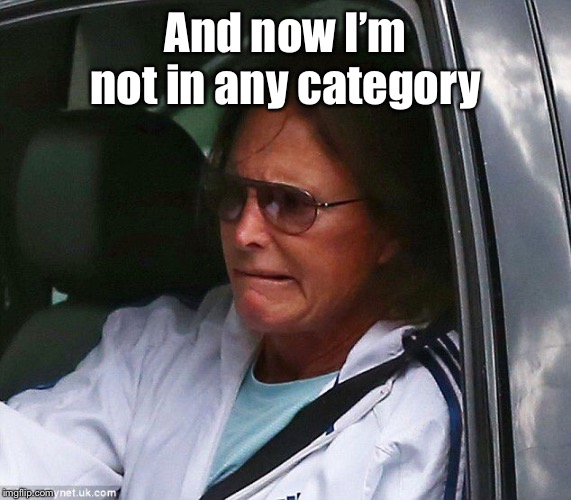 Bruce Jenner | And now I’m not in any category | image tagged in bruce jenner | made w/ Imgflip meme maker
