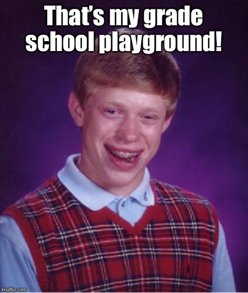 Bad Luck Brian Nerdy | That’s my grade school playground! | image tagged in bad luck brian nerdy | made w/ Imgflip meme maker