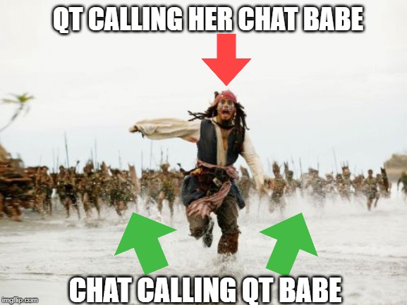 Jack Sparrow Being Chased Meme | QT CALLING HER CHAT BABE; CHAT CALLING QT BABE | image tagged in memes,jack sparrow being chased | made w/ Imgflip meme maker