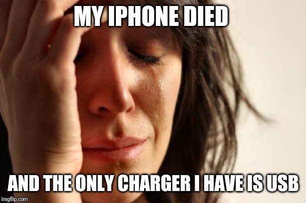 First World Problems Meme | MY IPHONE DIED; AND THE ONLY CHARGER I HAVE IS USB | image tagged in memes,first world problems | made w/ Imgflip meme maker
