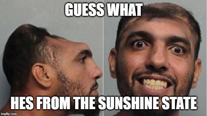 GUESS WHAT; HES FROM THE SUNSHINE STATE | made w/ Imgflip meme maker