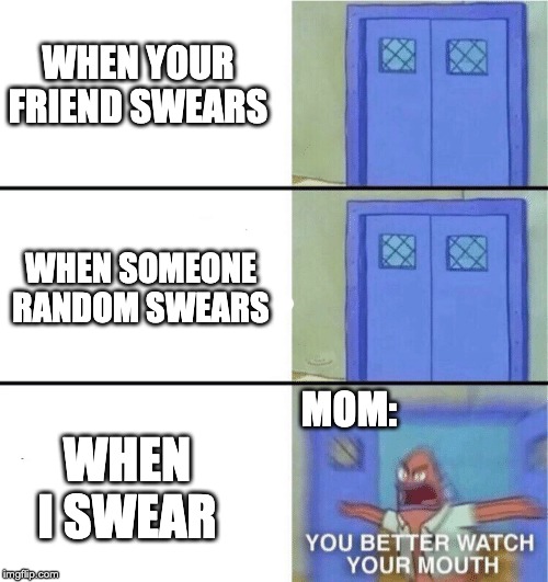 every mom ever | WHEN YOUR FRIEND SWEARS; WHEN SOMEONE RANDOM SWEARS; MOM:; WHEN I SWEAR | image tagged in you better watch your mouth,funny,memes,relatable,moms | made w/ Imgflip meme maker