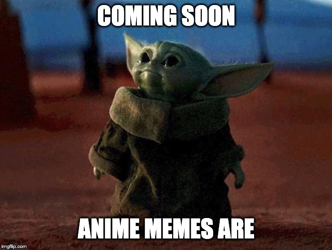 Baby Yoda | COMING SOON; ANIME MEMES ARE | image tagged in baby yoda | made w/ Imgflip meme maker