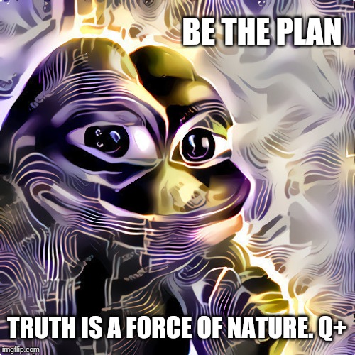 Truth is a Force of Nature. Q+ | BE THE PLAN; TRUTH IS A FORCE OF NATURE. Q+ | image tagged in psychedelic pepe,the truth is out there,make america great again,qanon,the great awakening,donald trump approves | made w/ Imgflip meme maker