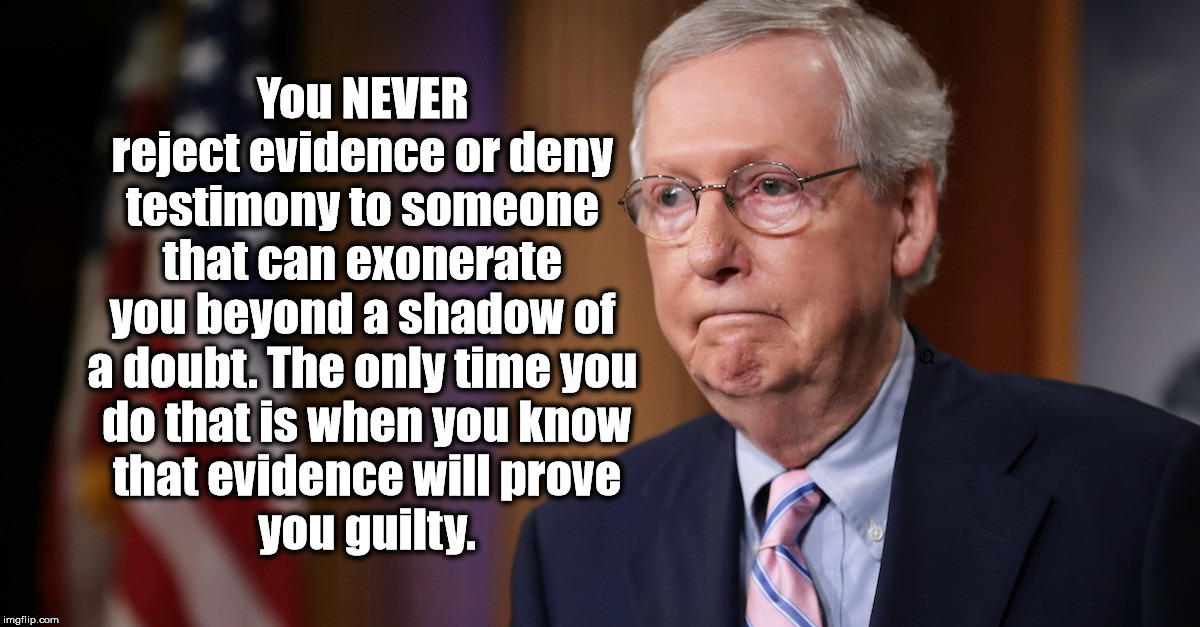 Senate Cover Up | You NEVER reject evidence or deny testimony to someone that can exonerate you beyond a shadow of a doubt. The only time you
 do that is when you know
 that evidence will prove
 you guilty. | image tagged in cover up,impeachment,moscow mitch,afraid of the truth,trump is guilty | made w/ Imgflip meme maker