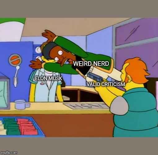 Apu takes bullet | WEIRD NERD; ELON MUSK    

                                          VALID CRITICISM | image tagged in apu takes bullet | made w/ Imgflip meme maker