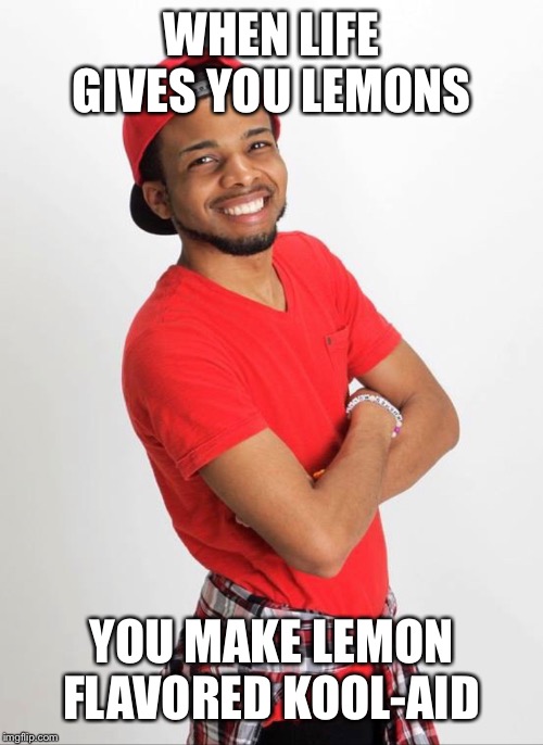 WHEN LIFE GIVES YOU LEMONS; YOU MAKE LEMON FLAVORED KOOL-AID | image tagged in memes | made w/ Imgflip meme maker