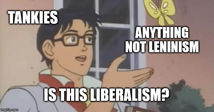 Is This a Pigeon | TANKIES; ANYTHING NOT LENINISM; IS THIS LIBERALISM? | image tagged in is this a pigeon | made w/ Imgflip meme maker