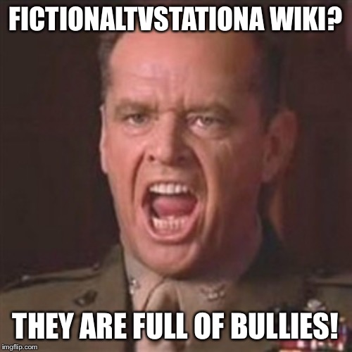 You can't handle the truth | FICTIONALTVSTATIONA WIKI? THEY ARE FULL OF BULLIES! | image tagged in you can't handle the truth | made w/ Imgflip meme maker