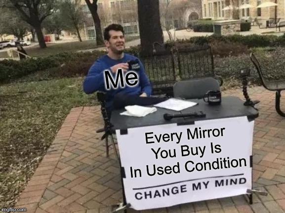 Change My Mind Meme | Me; Every Mirror You Buy Is In Used Condition | image tagged in memes,change my mind | made w/ Imgflip meme maker