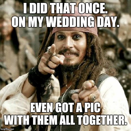 POINT JACK | I DID THAT ONCE. ON MY WEDDING DAY. EVEN GOT A PIC WITH THEM ALL TOGETHER. | image tagged in point jack | made w/ Imgflip meme maker