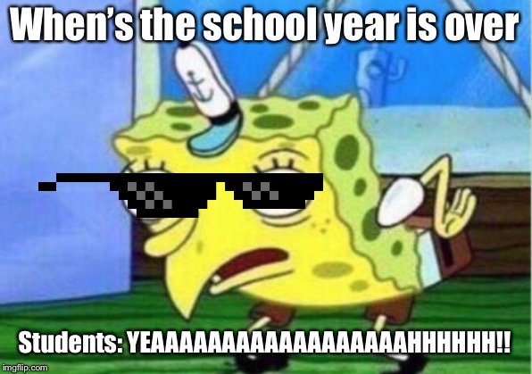 Mocking Spongebob | When’s the school year is over; Students: YEAAAAAAAAAAAAAAAAAAHHHHHH!! | image tagged in memes,mocking spongebob | made w/ Imgflip meme maker