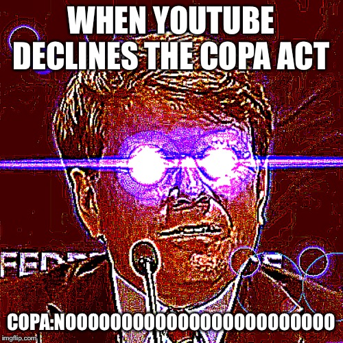 FTC Guy | WHEN YOUTUBE DECLINES THE COPA ACT; COPA:NOOOOOOOOOOOOOOOOOOOOOOOO | image tagged in ftc guy | made w/ Imgflip meme maker