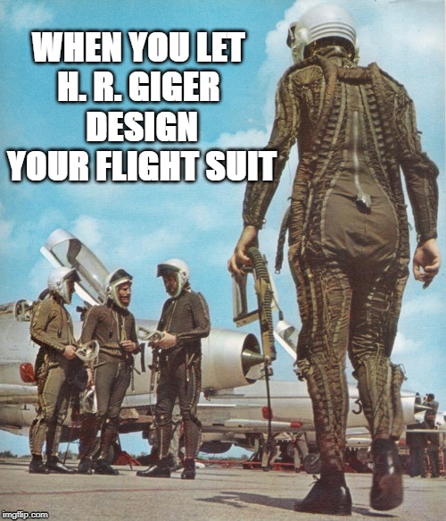 Flight suit design | WHEN YOU LET 
H. R. GIGER 
DESIGN YOUR FLIGHT SUIT | image tagged in flight suit,giger | made w/ Imgflip meme maker