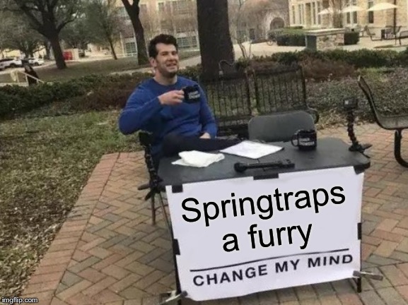Change My Mind Meme | Springtraps a furry | image tagged in memes,change my mind | made w/ Imgflip meme maker