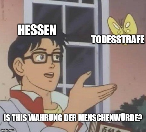 Is This A Pigeon Meme | HESSEN; TODESSTRAFE; IS THIS WAHRUNG DER MENSCHENWÜRDE? | image tagged in memes,is this a pigeon | made w/ Imgflip meme maker