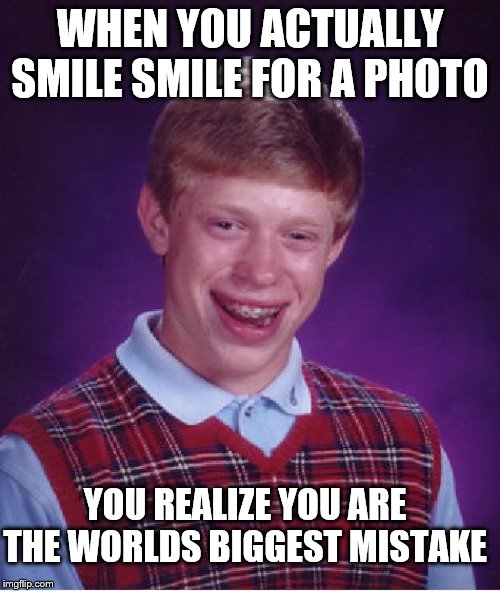 Bad Luck Brian Meme | WHEN YOU ACTUALLY SMILE SMILE FOR A PHOTO; YOU REALIZE YOU ARE THE WORLDS BIGGEST MISTAKE | image tagged in memes,bad luck brian | made w/ Imgflip meme maker