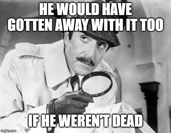 Inspector Clouseau | HE WOULD HAVE GOTTEN AWAY WITH IT TOO IF HE WEREN'T DEAD | image tagged in inspector clouseau | made w/ Imgflip meme maker