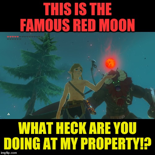Angry landowner | THIS IS THE FAMOUS RED MOON; WHAT HECK ARE YOU DOING AT MY PROPERTY!? | image tagged in the legend of zelda breath of the wild | made w/ Imgflip meme maker