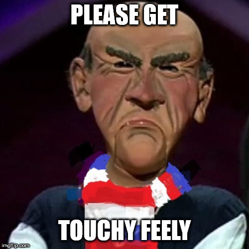 ME who Else ! | PLEASE GET; TOUCHY FEELY | image tagged in me who else | made w/ Imgflip meme maker