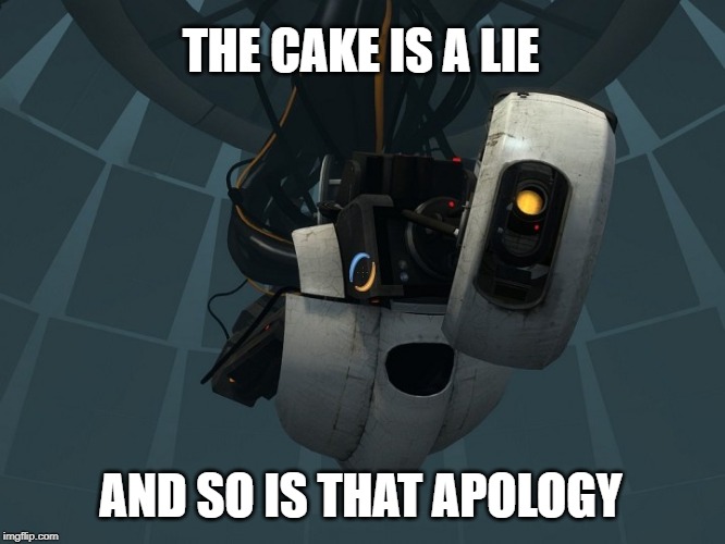 the cake & that lie | THE CAKE IS A LIE; AND SO IS THAT APOLOGY | image tagged in portal,portal 2,thats a lie,lie | made w/ Imgflip meme maker