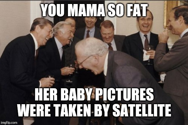 Laughing Men In Suits | YOU MAMA SO FAT; HER BABY PICTURES WERE TAKEN BY SATELLITE | image tagged in memes,laughing men in suits | made w/ Imgflip meme maker