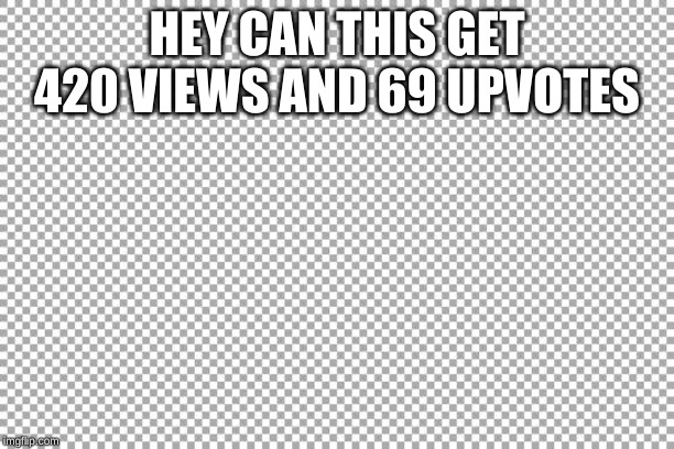 Free | HEY CAN THIS GET 420 VIEWS AND 69 UP VOTES | image tagged in free | made w/ Imgflip meme maker