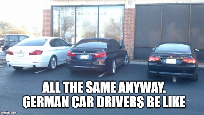 ALL THE SAME ANYWAY. GERMAN CAR DRIVERS BE LIKE | made w/ Imgflip meme maker