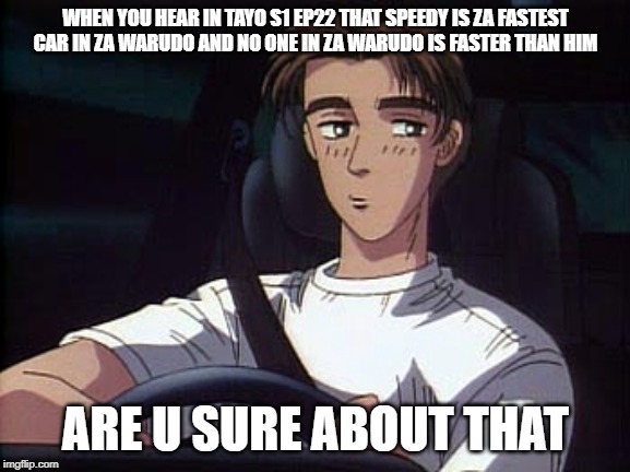 Some insulting Tayo the little bus meme (Initial D) | WHEN YOU HEAR IN TAYO S1 EP22 THAT SPEEDY IS ZA FASTEST CAR IN ZA WARUDO AND NO ONE IN ZA WARUDO IS FASTER THAN HIM; ARE U SURE ABOUT THAT | image tagged in takumi,initial d,memes,tayo the little bus,car | made w/ Imgflip meme maker