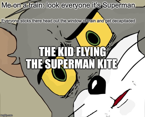 Decapitated | Me on a train: look everyone it’s Superman; Everyone sticks there head out the window of train and get decapitaded; THE KID FLYING THE SUPERMAN KITE | image tagged in memes,unsettled tom | made w/ Imgflip meme maker