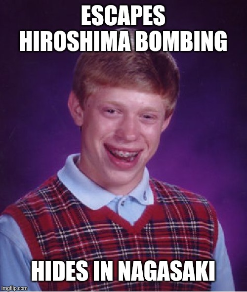 Bad Luck Brian | ESCAPES HIROSHIMA BOMBING; HIDES IN NAGASAKI | image tagged in memes,bad luck brian | made w/ Imgflip meme maker