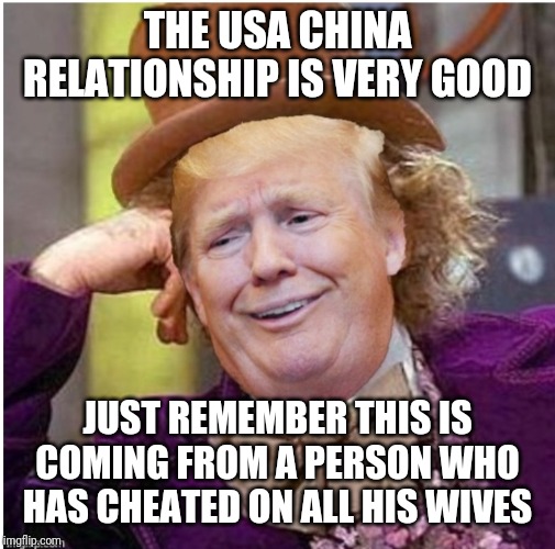 Wonka Trump | THE USA CHINA RELATIONSHIP IS VERY GOOD; JUST REMEMBER THIS IS COMING FROM A PERSON WHO HAS CHEATED ON ALL HIS WIVES | image tagged in wonka trump | made w/ Imgflip meme maker