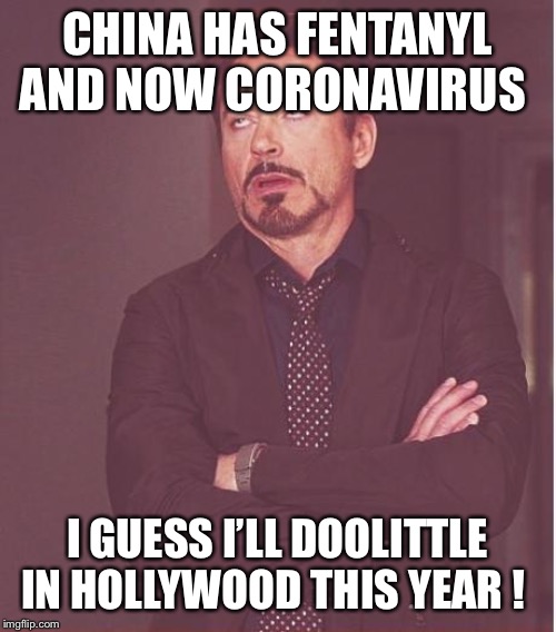 Face You Make Robert Downey Jr | CHINA HAS FENTANYL AND NOW CORONAVIRUS; I GUESS I’LL DOOLITTLE IN HOLLYWOOD THIS YEAR ! | image tagged in memes,face you make robert downey jr | made w/ Imgflip meme maker