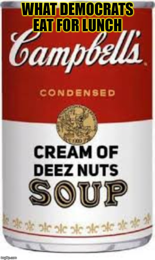 Democrats love Deez nuts soup | WHAT DEMOCRATS EAT FOR LUNCH | image tagged in nuts,deez nutz | made w/ Imgflip meme maker