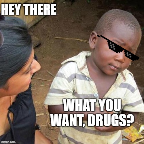 Third World Skeptical Kid | HEY THERE; WHAT YOU WANT, DRUGS? | image tagged in memes,third world skeptical kid | made w/ Imgflip meme maker