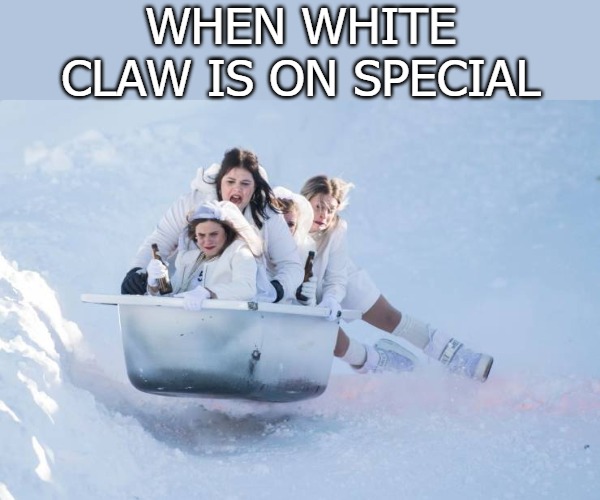 WHEN WHITE CLAW IS ON SPECIAL | image tagged in white claw | made w/ Imgflip meme maker
