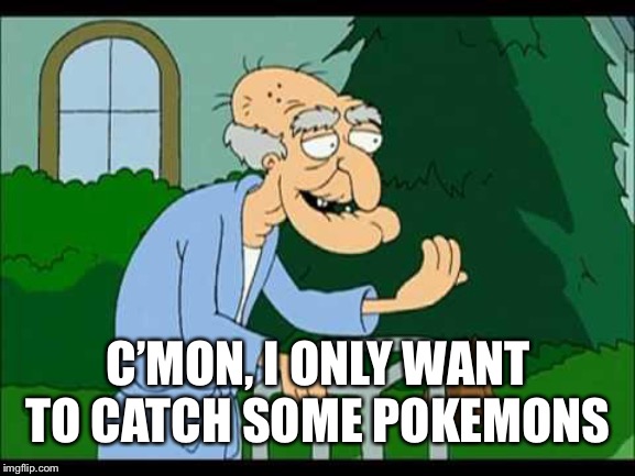 herbert the pervert | C’MON, I ONLY WANT TO CATCH SOME POKEMONS | image tagged in herbert the pervert | made w/ Imgflip meme maker