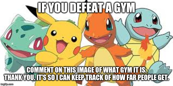 only comment after you beat a gym. unless your an elite_four member. | IF YOU DEFEAT A GYM; COMMENT ON THIS IMAGE OF WHAT GYM IT IS.
THANK YOU. IT'S SO I CAN KEEP TRACK OF HOW FAR PEOPLE GET. | image tagged in pokemon me and the boys | made w/ Imgflip meme maker