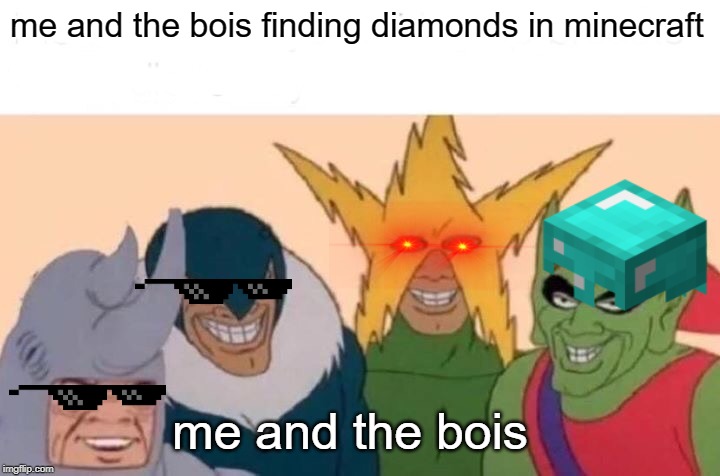 Me And The Boys Meme | me and the bois finding diamonds in minecraft; me and the bois | image tagged in memes,me and the boys | made w/ Imgflip meme maker